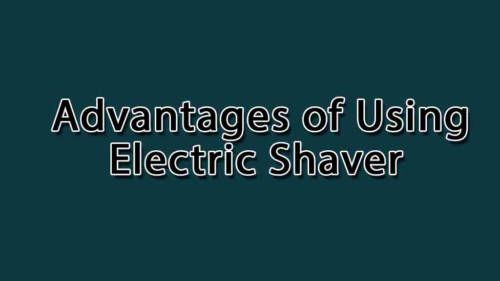 Ultimate Benefit of use an Electric Razor